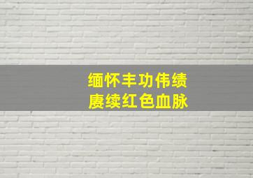 缅怀丰功伟绩 赓续红色血脉